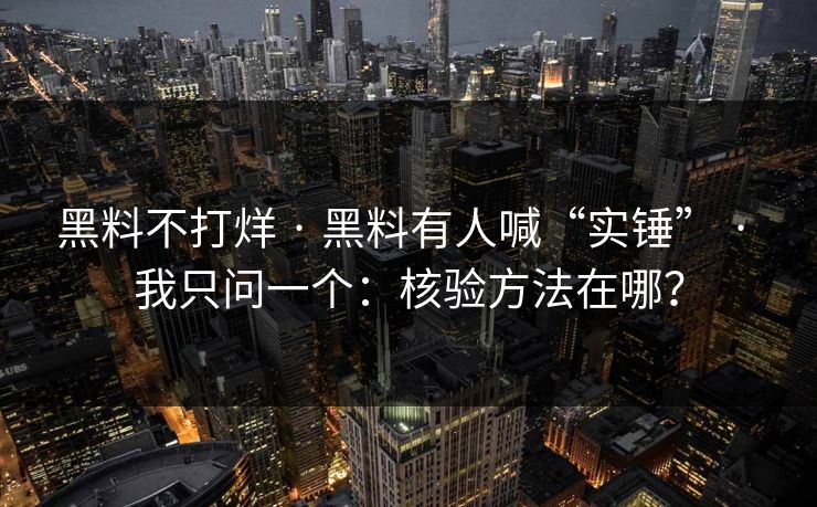 黑料不打烊 · 黑料有人喊“实锤” · 我只问一个：核验方法在哪？