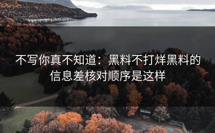 不写你真不知道：黑料不打烊黑料的信息差核对顺序是这样
