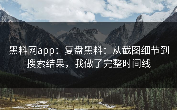 黑料网app：复盘黑料：从截图细节到搜索结果，我做了完整时间线