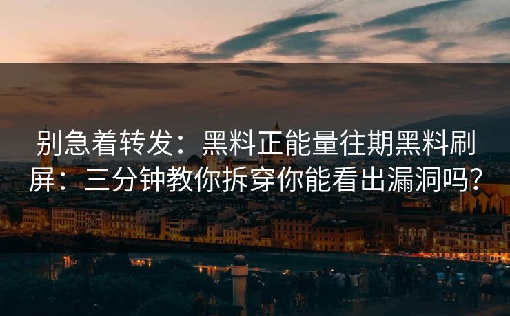 别急着转发：黑料正能量往期黑料刷屏：三分钟教你拆穿你能看出漏洞吗？