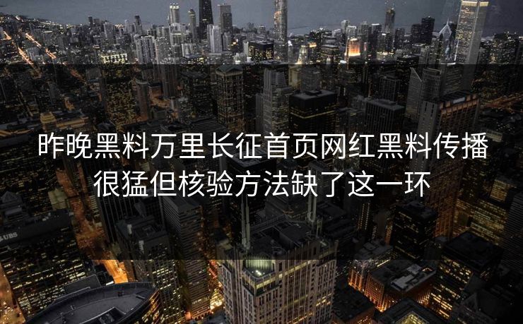 昨晚黑料万里长征首页网红黑料传播很猛但核验方法缺了这一环
