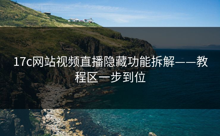 17c网站视频直播隐藏功能拆解——教程区一步到位