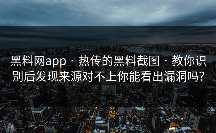 黑料网app · 热传的黑料截图 · 教你识别后发现来源对不上你能看出漏洞吗？