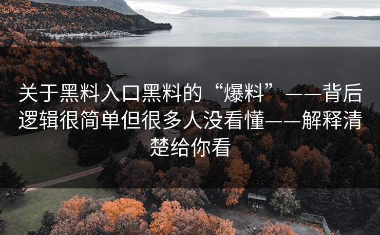 关于黑料入口黑料的“爆料”——背后逻辑很简单但很多人没看懂——解释清楚给你看  第1张