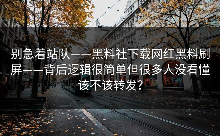 别急着站队——黑料社下载网红黑料刷屏——背后逻辑很简单但很多人没看懂该不该转发？