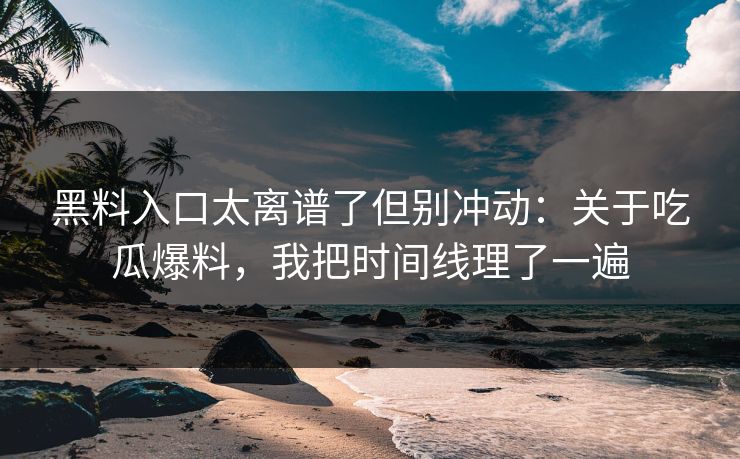 黑料入口太离谱了但别冲动：关于吃瓜爆料，我把时间线理了一遍